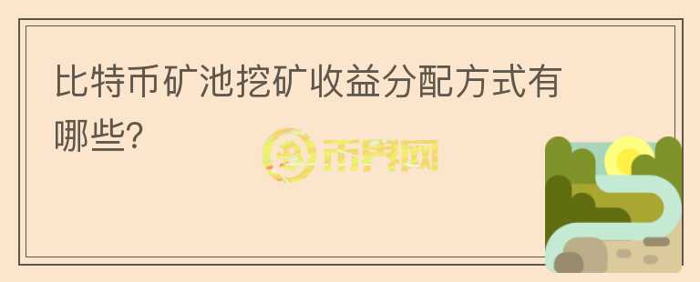 比特币矿池挖矿收益分配方式有哪些？