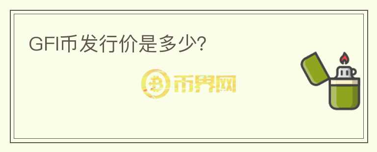 GFI币发行价是多少？