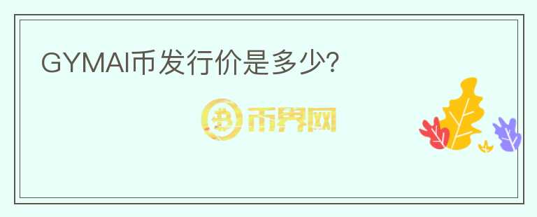 GYMAI币发行价是多少？