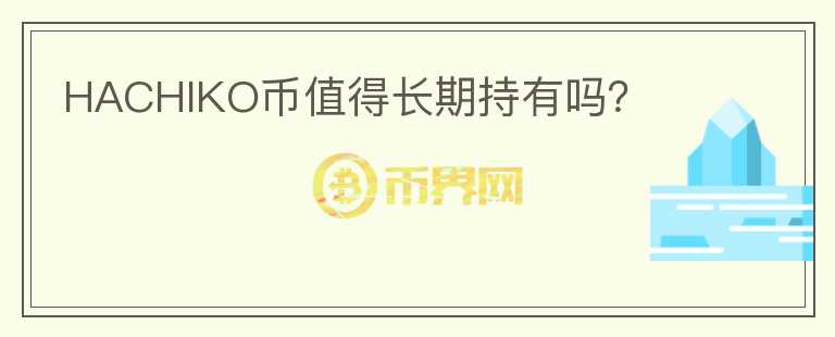 HACHIKO币值得长期持有吗？