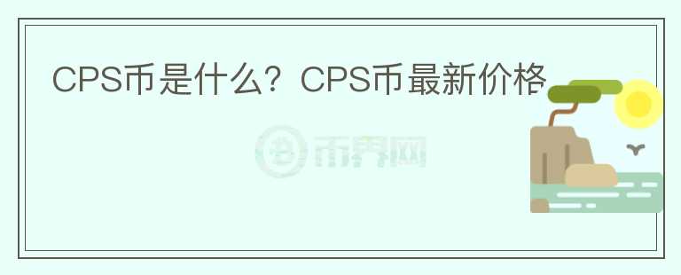 CPS币是什么?CPS币最新价格