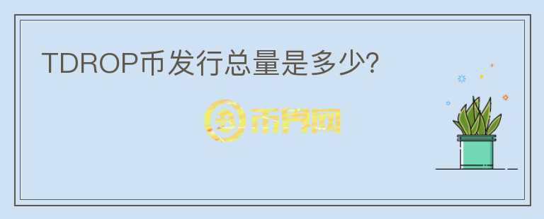 TDROP币发行总量是多少？