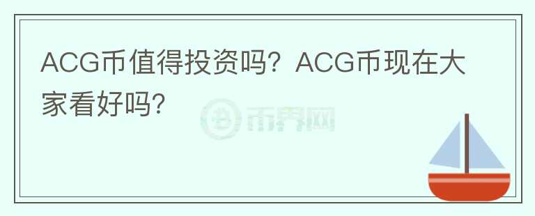 ACG币值得投资吗？ACG币现在大家看好吗？