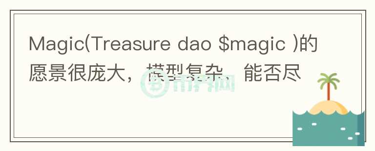 Magic(Treasure dao $magic )的愿景很庞大，模型复杂，能否尽量通俗解读？