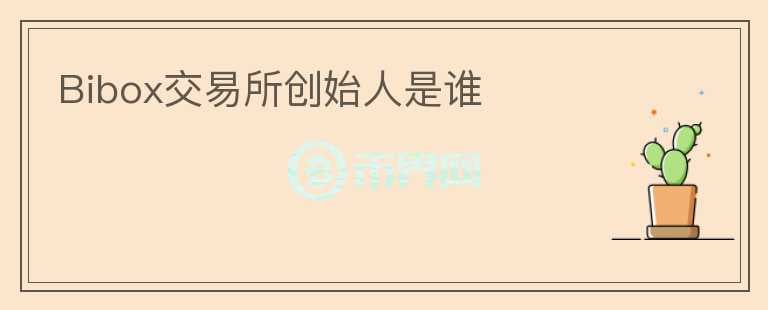 Bibox交易所创始人是谁
