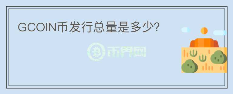 GCOIN币发行总量是多少？