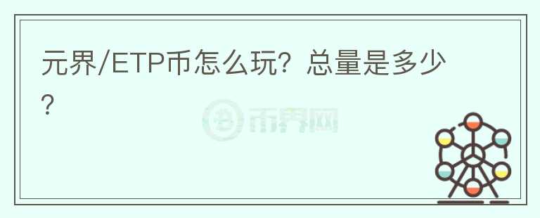元界/ETP币怎么玩？总量是多少？