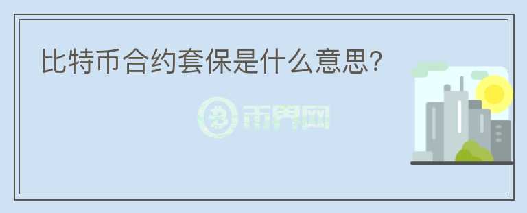 比特币合约套保是什么意思？