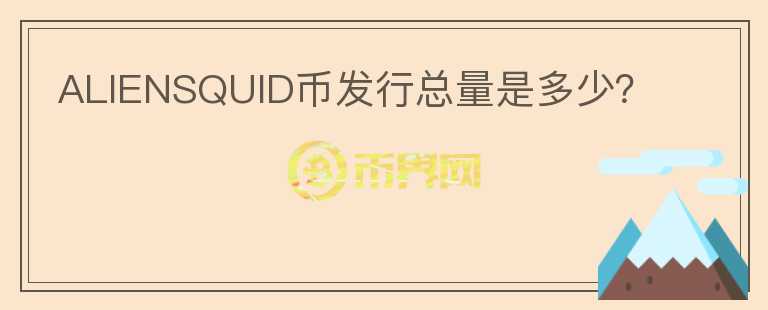 ALIENSQUID币发行总量是多少？