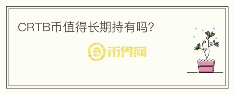 CRTB币值得长期持有吗？