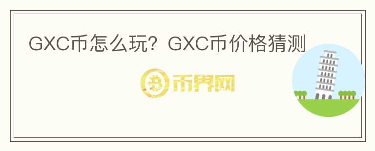 GXC币怎么玩?GXC币价格猜测