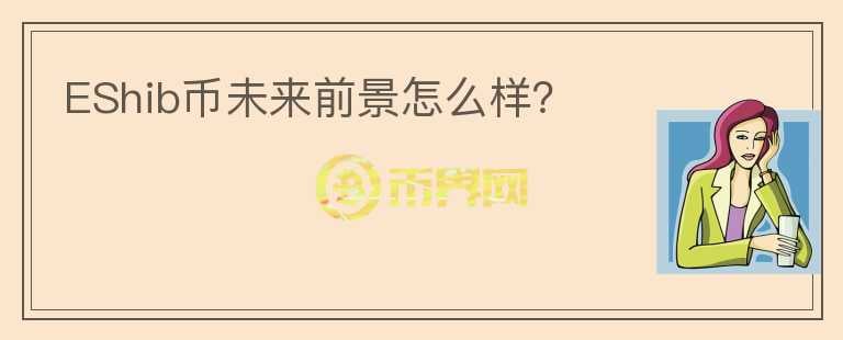 EShib币未来前景怎么样?