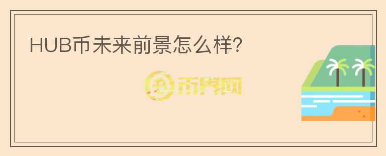 HUB币未来前景怎么样？