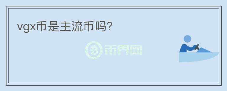 vgx币是主流币吗？