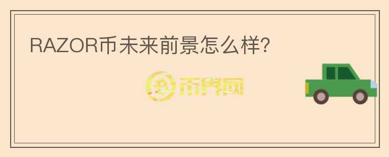 RAZOR币未来前景怎么样?