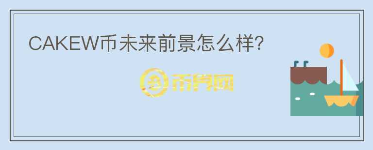 CAKEW币未来前景怎么样?