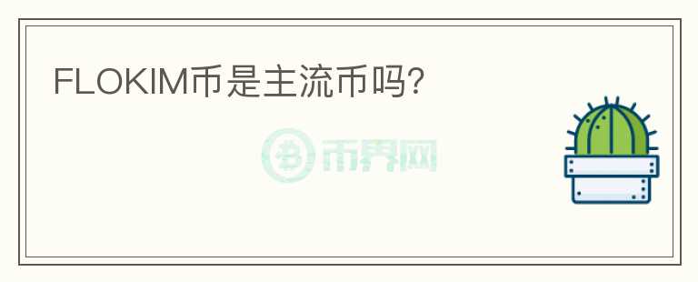 FLOKIM币是主流币吗?