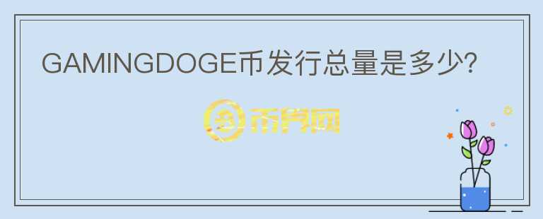 GAMINGDOGE币发行总量是多少？