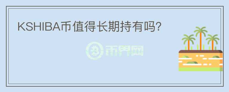 KSHIBA币值得长期持有吗?