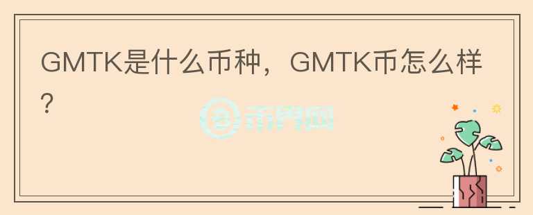 GMTK是什么币种，GMTK币怎么样？