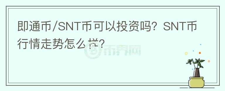 即通币/SNT币可以投资吗？SNT币行情走势怎么样？