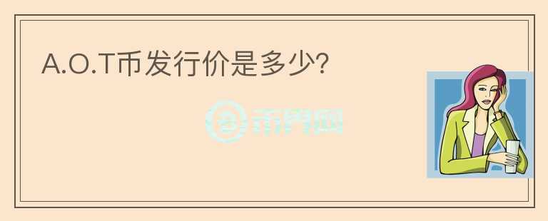 A.O.T币发行价是多少？