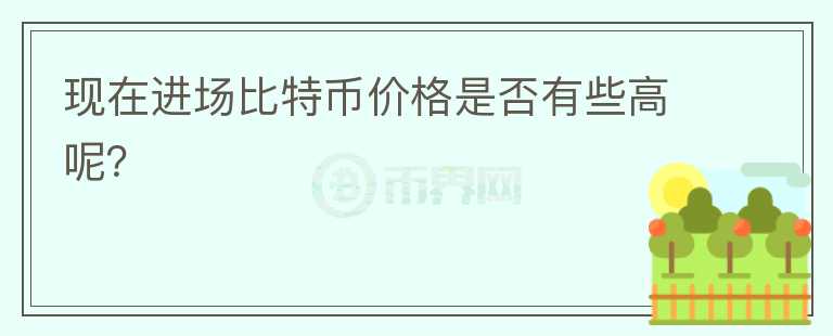 现在进场比特币价格是否有些高呢？