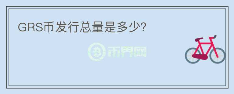 GRS币发行总量是多少？