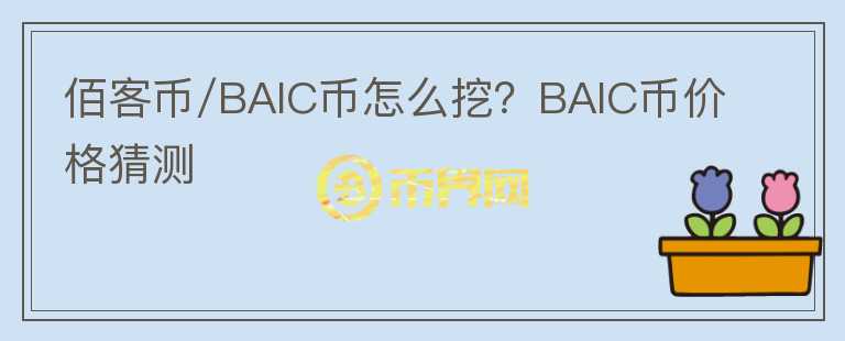 佰客币/BAIC币怎么挖？BAIC币价格猜测