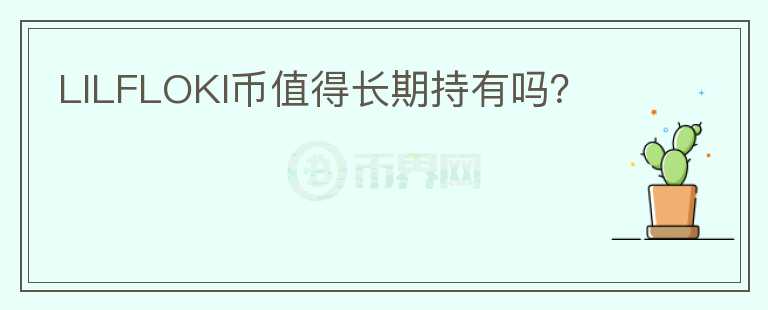 LILFLOKI币值得长期持有吗?