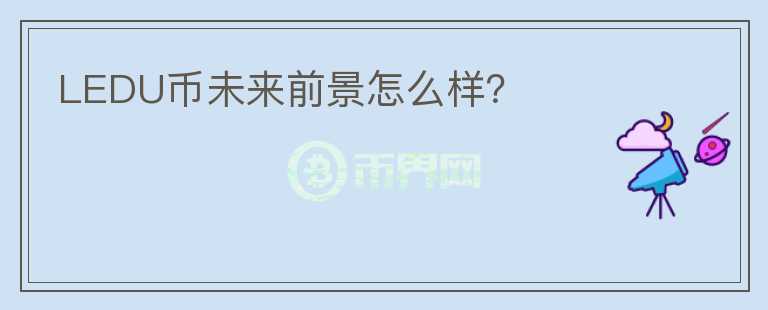 LEDU币未来前景怎么样？
