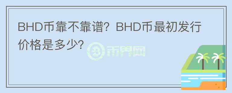 BHD币靠不靠谱?BHD币最初发行价格是多少?