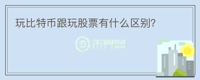 玩比特币跟玩股票有什么区别?