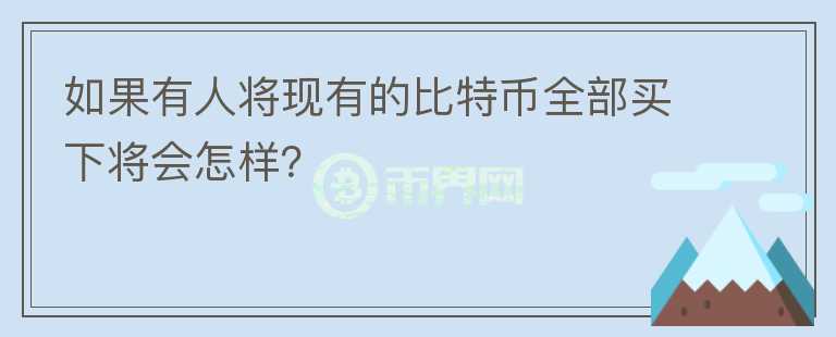 如果有人将现有的比特币全部买下将会怎样？