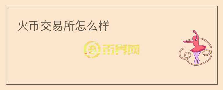 火币交易所怎么样