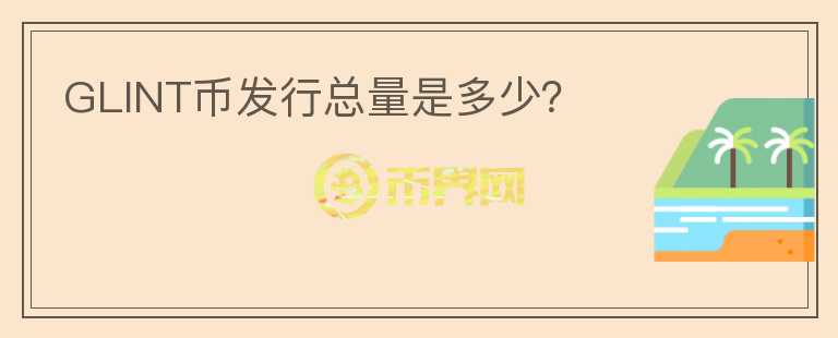 GLINT币发行总量是多少？