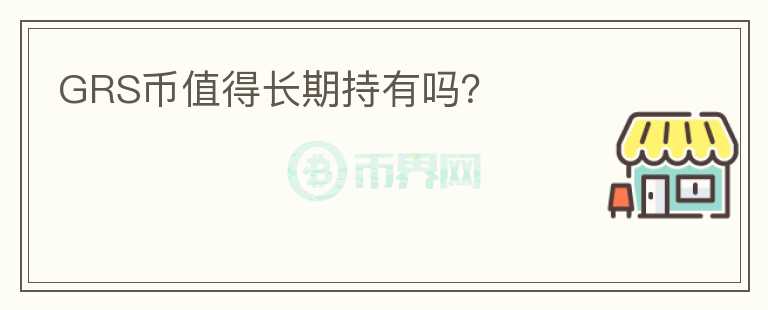 GRS币值得长期持有吗？