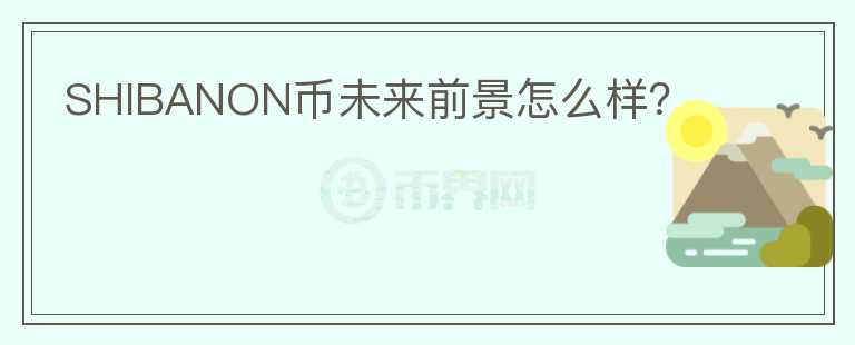 SHIBANON币未来前景怎么样?
