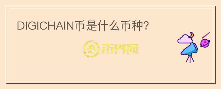 DIGICHAIN币是什么币种？