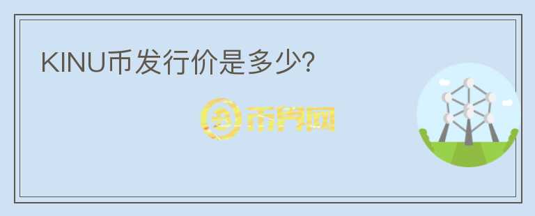 KINU币发行价是多少？