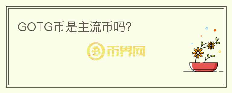 GOTG币是主流币吗？