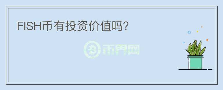 FISH币有投资价值吗?