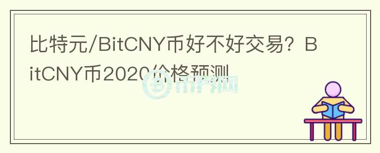 比特元/BitCNY币好不好交易？BitCNY币2020价格预测