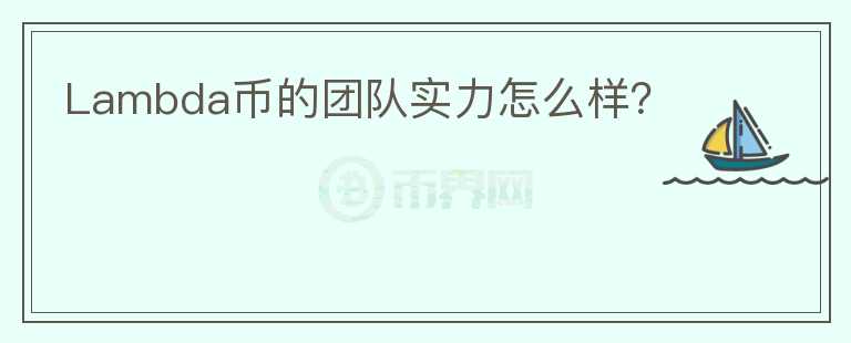 Lambda币的团队实力怎么样?