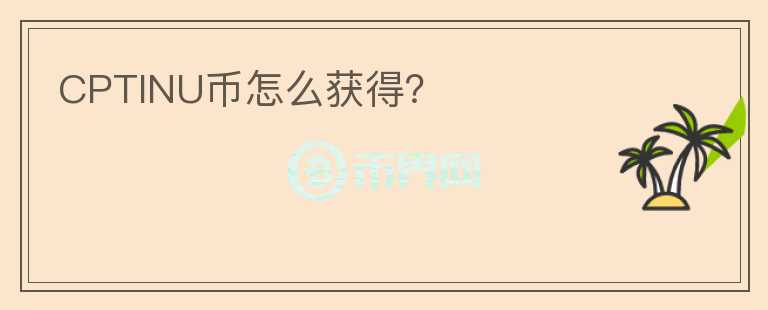 CPTINU币怎么获得？