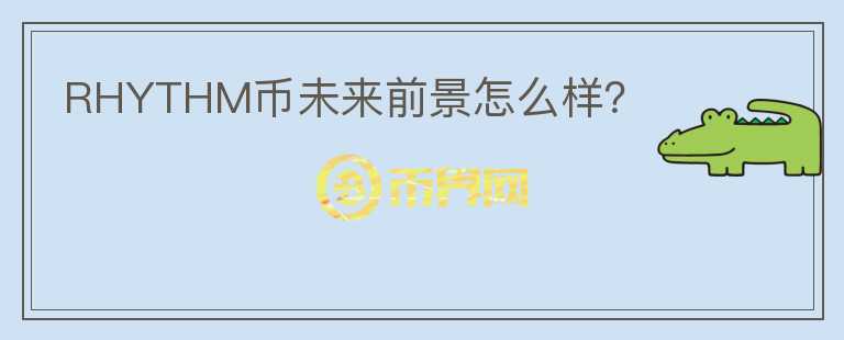 RHYTHM币未来前景怎么样？