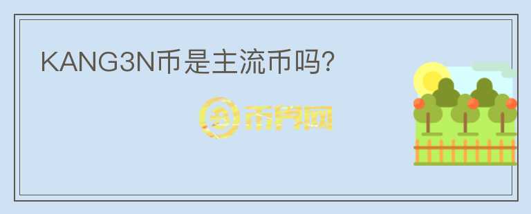 KANG3N币是主流币吗？