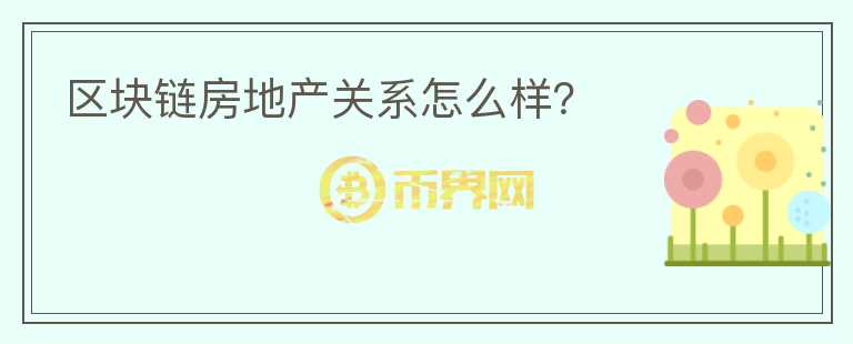 区块链房地产关系怎么样？