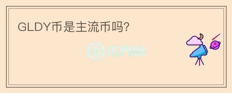 GLDY币是主流币吗?