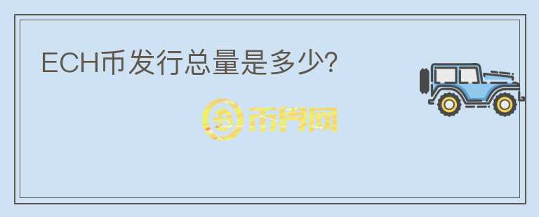 ECH币发行总量是多少？